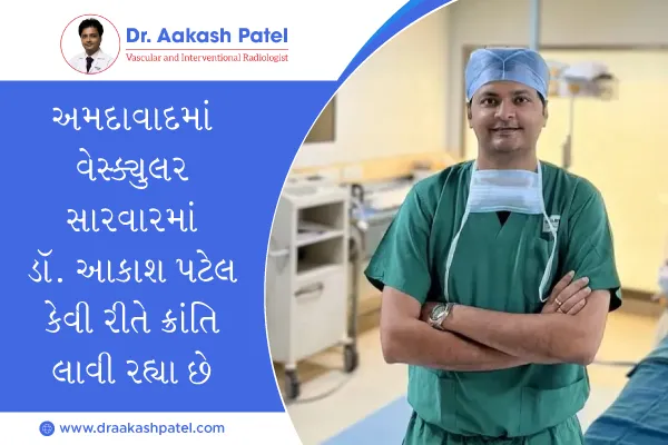 અમદાવાદમાં વેસ્ક્યુલર સારવારમાં ડૉ. આકાશ પટેલ કેવી રીતે ક્રાંતિ લાવી રહ્યા છે