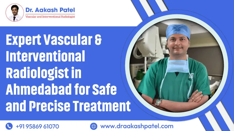 Expert Vascular & Interventional Radiologist in Ahmedabad for Safe and Precise Treatment – Dr. Aakash Patel