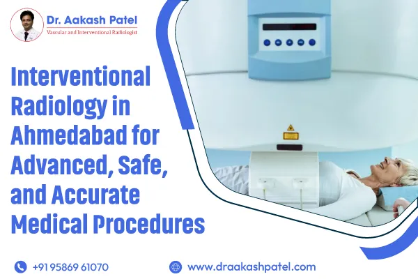 Interventional Radiology in Ahmedabad for Advanced, Safe, and Accurate Medical Procedures – Dr. Aakash Patel