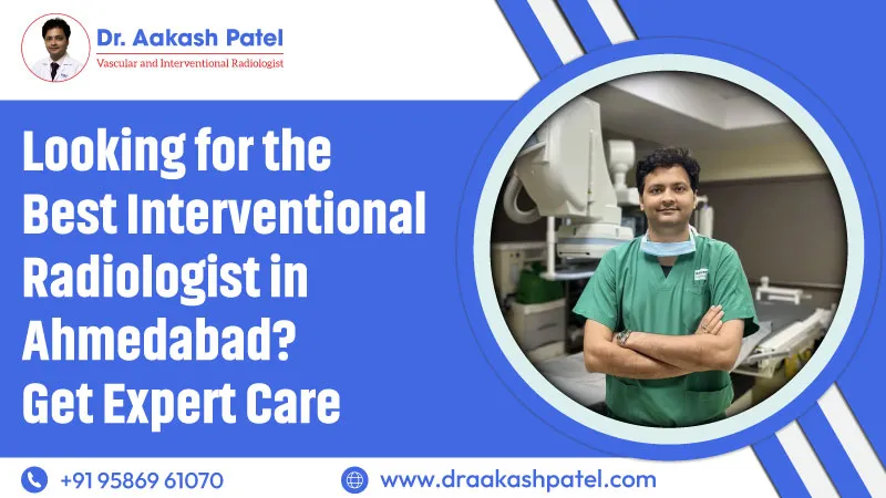 Looking for the Best Interventional Radiologist in Ahmedabad? Get Expert Care – Dr. Aakash Patel