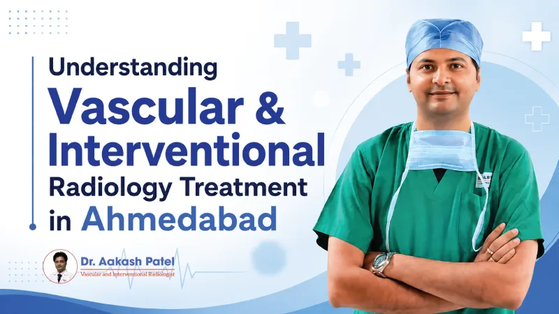 Understanding Vascular Interventional Radiology Treatment In Ahmedabad — Dr. Aakash Patel